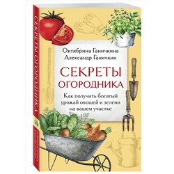 Эксмо Октябрина Ганичкина, Александр Ганичкин "Секреты огородника. Как получить богатый урожай овощей и зелени на вашем участке"