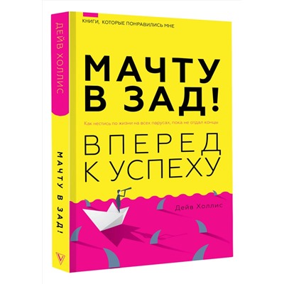 АСТ Дейв Холлис "Мачту в зад! Вперёд к успеху. Как нестись по жизни на всех парусах, пока не отдал концы"