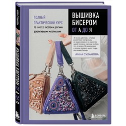 Эксмо Анна Суханова "Вышивка бисером от А до Я. Полный практический курс по работе с бисером и другими декоративными материалами"