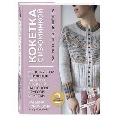 Эксмо Татьяна Курочкина "КОКЕТКА С ИЗЮМИНКОЙ. РАЗБУДИ В СЕБЕ ДИЗАЙНЕРА. Конструктор стильных вязаных моделей на основе круглой кокетки"