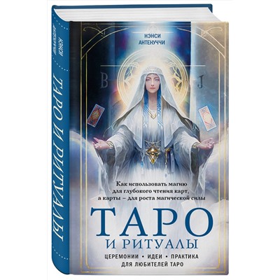 Эксмо Нэнси Антенуччи "Таро и ритуалы. Как использовать магию для глубокого чтения карт, а карты - для роста магической силы"