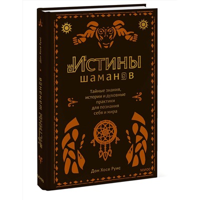 Эксмо Дон Хосе Руис "Истины шаманов. Тайные знания, истории и духовные практики для познания себя и мира"