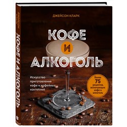 Эксмо Джейсон Кларк "Кофе и алкоголь. Искусство приготовления кофе и кофейных коктейлей"