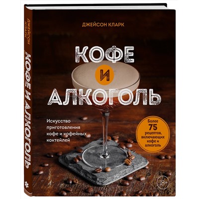 Эксмо Джейсон Кларк "Кофе и алкоголь. Искусство приготовления кофе и кофейных коктейлей"