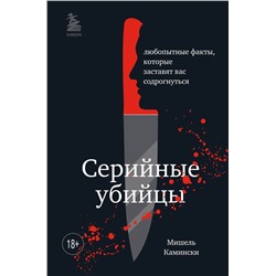Эксмо Мишель Камински "Серийные убийцы. Любопытные факты, которые заставят вас содрогнуться"