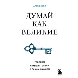 Эксмо Алекс Белл "Думай как великие. Говорим с мыслителями о самом важном"