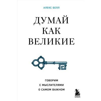 Эксмо Алекс Белл "Думай как великие. Говорим с мыслителями о самом важном"