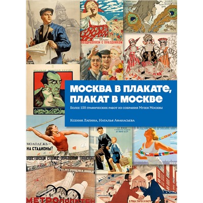 Эксмо Ксения Лапина, Наталья Афанасьева "Москва в плакате, плакат в Москве. Более 150 графических работ из собрания Музея Москвы"