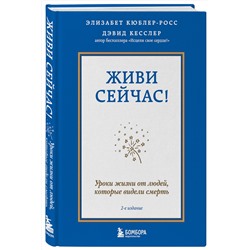 Эксмо Элизабет Кюблер-Росс, Дэвид А. Кесслер "Живи сейчас! Уроки жизни от людей, которые видели смерть (2-е издание)"