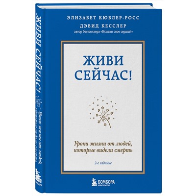 Эксмо Элизабет Кюблер-Росс, Дэвид А. Кесслер "Живи сейчас! Уроки жизни от людей, которые видели смерть (2-е издание)"