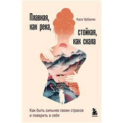 Эксмо Кася Урбаняк "Плавная, как река, стойкая, как скала. Как быть сильнее своих страхов и поверить в себя"