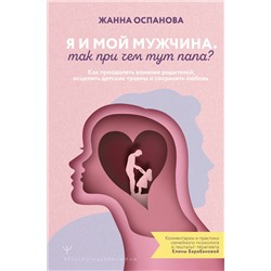 АСТ Жанна Оспанова "Я и мой мужчина. Так при чем тут папа? Как преодолеть влияние родителей, исцелить детские травмы и сохранить любовь"
