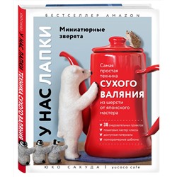 Эксмо Юко Сакуда "У нас лапки. Миниатюрные зверята. Самая простая техника сухого валяния из шерсти от японского мастера"