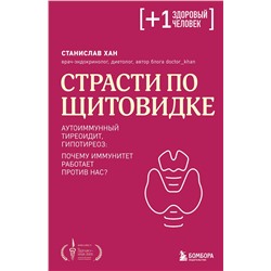 Эксмо Станислав Хан "Страсти по щитовидке. Аутоиммунный тиреоидит, гипотиреоз: почему иммунитет работает против нас?"