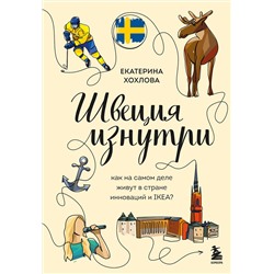 Эксмо Екатерина Хохлова "Швеция изнутри. Как на самом деле живут в стране инноваций и IKEA?"