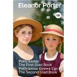 АСТ Eleanor H. Porter "Pollyanna: The First Glad Book. Pollyanna Grows Up: The Second Glad Book"