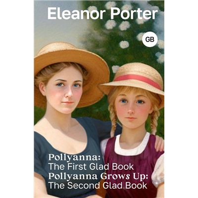 АСТ Eleanor H. Porter "Pollyanna: The First Glad Book. Pollyanna Grows Up: The Second Glad Book"