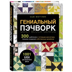 Эксмо Сью Фогтлин "ГЕНИАЛЬНЫЙ ПЭЧВОРК. 300 шаблонов с готовыми расчетами, техника создания собственных дизайнов. 1001 блок для лоскутного шитья"