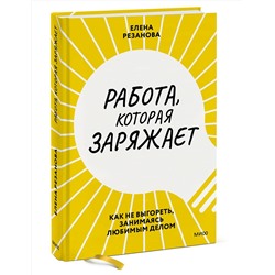 Эксмо Елена Резанова "Работа, которая заряжает. Как не выгореть, занимаясь любимым делом"