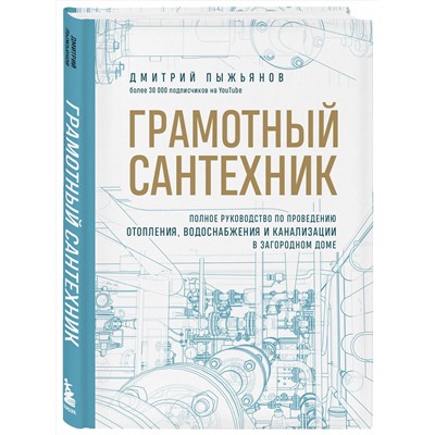 Эксмо Дмитрий Пыжьянов "Грамотный сантехник. Полное руководство по проведению отопления, водоснабжения и канализации в загородном доме"