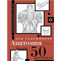АСТ . "Анатомия для художников. Более 50 проектов. Полная энциклопедия"