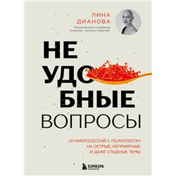 Эксмо Лина Дианова "Неудобные вопросы. 40 микросессий с психологом на острые, неприятные и даже стыдные темы"