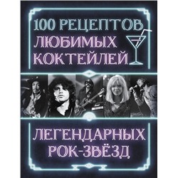 АСТ . "100 рецептов любимых коктейлей легендарных рок-звезд"
