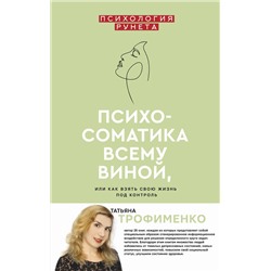 АСТ Трофименко Т.Г. "Психосоматика всему виной, или как взять свою жизнь под контроль"