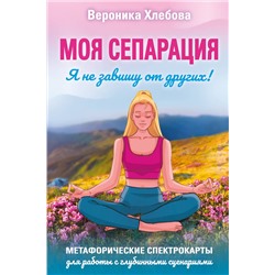 АСТ Вероника Хлебова "Моя сепарация, или Я не завишу от других! Метафорические спектрокарты для работы с глубинными сценариями"