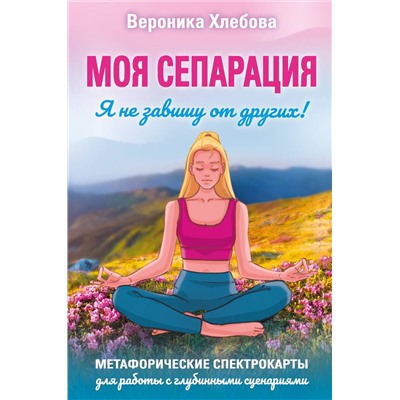 АСТ Вероника Хлебова "Моя сепарация, или Я не завишу от других! Метафорические спектрокарты для работы с глубинными сценариями"