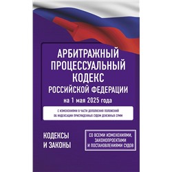 АСТ . "Арбитражный процессуальный кодекс Российской Федерации на 1 мая 2025 года. Со всеми изменениями, законопроектами и постановлениями судов"
