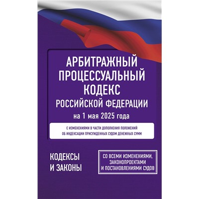 АСТ . "Арбитражный процессуальный кодекс Российской Федерации на 1 мая 2025 года. Со всеми изменениями, законопроектами и постановлениями судов"