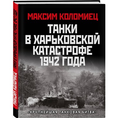 Эксмо Максим Коломиец "Танки в Харьковской катастрофе 1942 года. «Крупнейшая танковая битва»"