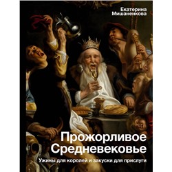 АСТ Мишаненкова Е.А. "Прожорливое Средневековье. Ужины для королей и закуски для прислуги"