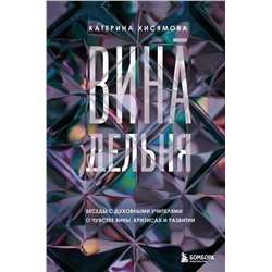 Эксмо Катерина Хисямова "ВинАдельня. Беседы с духовными учителями  о чувстве вины, кризисах и развитии"