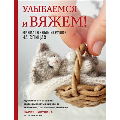 Эксмо Мария Никулина "Улыбаемся и вяжем! Миниатюрные игрушки на спицах"