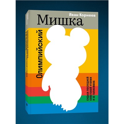 Эксмо Иван Корнеев "Олимпийский Мишка. Судьба последней советской утопии и ее талисмана"
