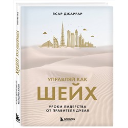 Эксмо Ясар Джаррар "Управляй как шейх. Уроки лидерства от правителя Дубая"