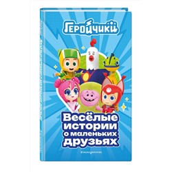 Эксмо "Геройчики. Веселые истории о маленьких друзьях"
