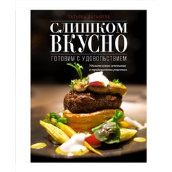 АСТ Татьяна Латышева "Слишком вкусно. Готовим с удовольствием!"