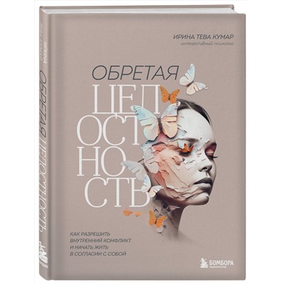 Эксмо Ирина Тева Кумар "Обретая целостность. Как разрешить внутренний конфликт и начать жить в согласии с собой"