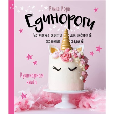 Эксмо Аликс Кэри "Единороги. Кулинарная книга. Магические рецепты для любителей сказочных созданий"