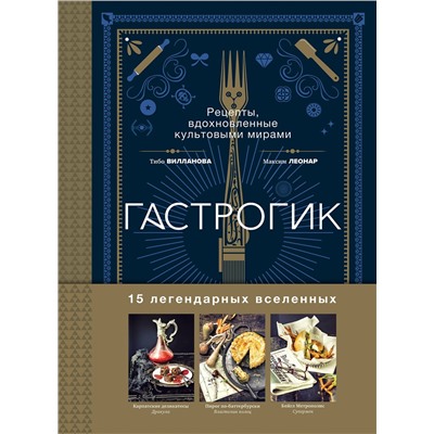 Эксмо Тибо Вилланова, Максим Леонар "Гастрогик. Рецепты, вдохновленные культовыми мирами"
