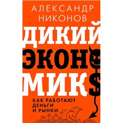 АСТ Александр Никонов "Дикий экономикс. Как работают деньги и рынки"