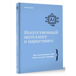 АСТ Кэти Кинг "Искусственный интеллект в маркетинге. Как использовать ИИ и быть на шаг впереди"