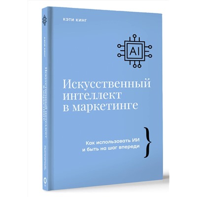 АСТ Кэти Кинг "Искусственный интеллект в маркетинге. Как использовать ИИ и быть на шаг впереди"