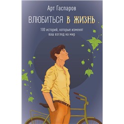 АСТ Гаспаров Арт "Влюбиться в жизнь: 100 историй, которые изменят ваш взгляд на мир"