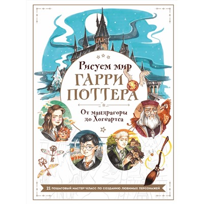 Эксмо Виктория Маслакова "Рисуем мир Гарри Поттера. От мандрагоры до Хогвартса. 21 пошаговый мастер-класс по созданию любимых персонажей"