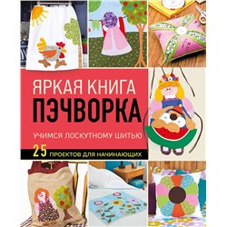 Эксмо "Яркая книга пэчворка. Учимся лоскутному шитью. 25 проектов для начинающих"