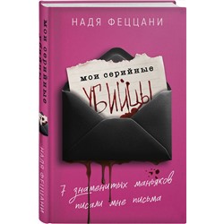 Эксмо Надя Феццани "Мои серийные убийцы. 7 знаменитых маньяков писали мне письма"